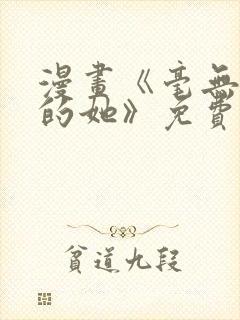 漫画《毫无保留的她》免费阅读