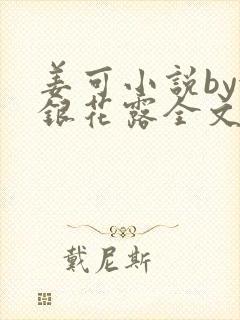 姜可小说by金银花露全文免费阅读无弹窗笔趣