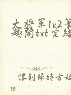 大将军1v2笔趣阁txt完结