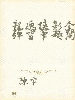 龙魂侠影全文无弹窗笔趣阁