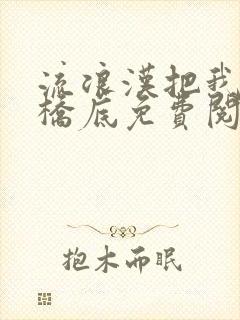 流浪汉把我拉进桥底免费阅读