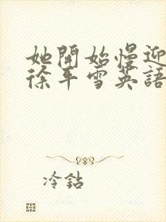 她开始慢迎迎合徐平雪英语