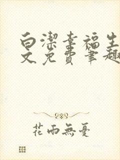 白洁幸福生活全文免费笔趣阁阅读