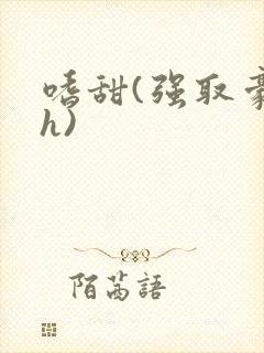 嗜甜(强取豪夺h)