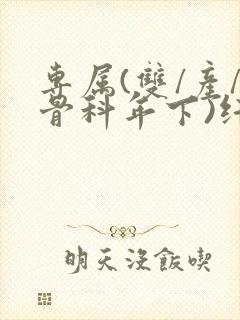 专属(双/产/骨科年下)纤仟