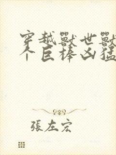 穿越兽世兽王个个巨棒凶猛