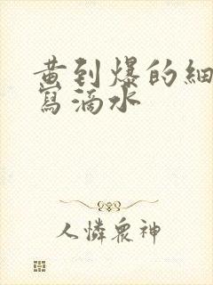 黄到爆的细节描写滴水