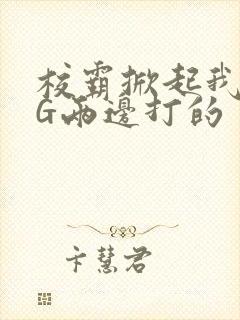 校霸掀起我光PG两边打的