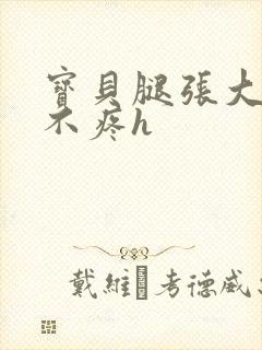 宝贝腿张大点就不疼h