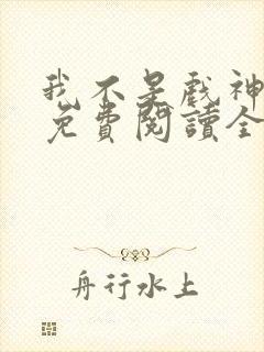 我不是戏神小说免费阅读全文最新章节