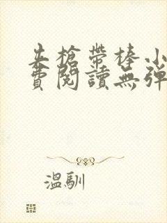 夹枪带棒小说免费阅读无弹窗笔趣