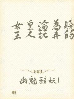 女皇沦为贱妾给主人玩弄的小说