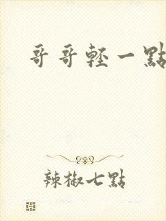 哥哥轻一点我疼