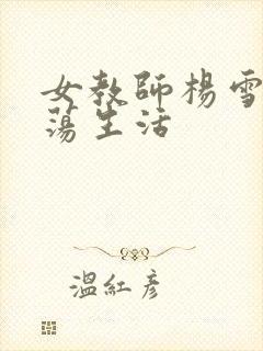 女教师杨雪的性荡生活