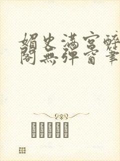 媚史满宫醉笔趣阁无弹窗笔