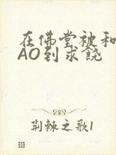 在佛堂被和尚CAO到求饶