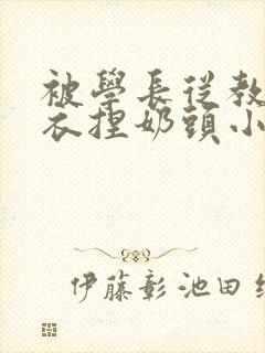 被学长从教室扒衣捏奶头小说