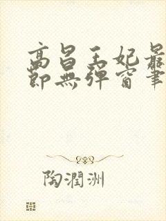 高昌王妃最新章节无弹窗笔趣阁