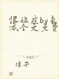 恨姐症by未删减全文免费阅读笔趣阁