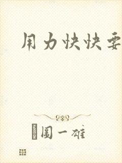 用力快快要丢了