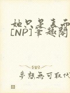 她只是表面清纯[NP]笔趣阁