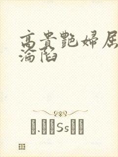 高贵艳妇屈服的沦陷