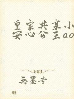 皇家共享小公主安心公主aor免费阅读