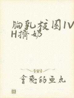 胸乳校园1V1H挤奶