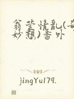 翁莹情乱(奇思妙想)番外