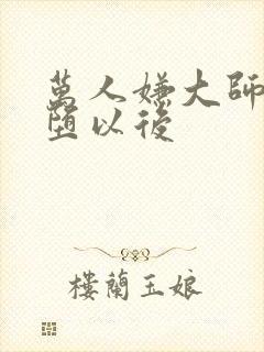 万人嫌大师兄雌堕以后