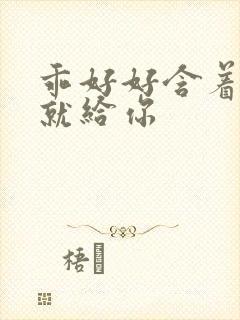 乖好好含着待会就给你