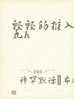 轻轻的推入合欢丸h