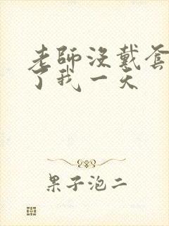 老师没戴套子c了我一天