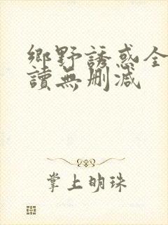 乡野诱惑全文阅读无删减