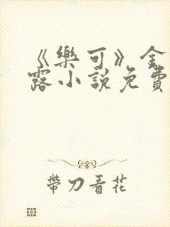 《乐可》金银花露小说免费在线阅读