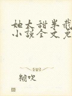 她太甜半截白菜小说全文免费阅读