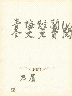 青梅难哄1v1全文免费阅读小说