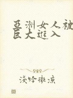 亚洲女人被黑人巨大进入