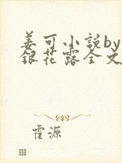 姜可小说by金银花露全文免费阅读无弹窗笔趣