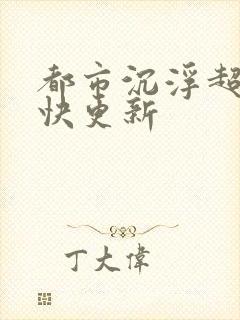 都市沉浮超前超快更新
