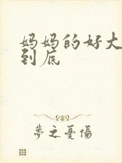 妈妈的好大够不到底