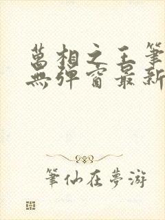 万相之王笔趣阁无弹窗最新章节