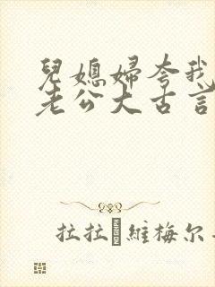 儿媳妇夸我比她老公大古言