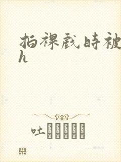 拍裸戏时被c了h封面