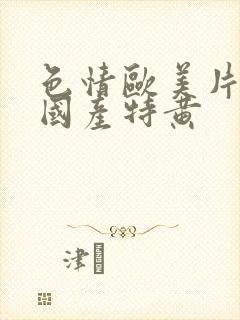 色情欧美片午夜国产特黄