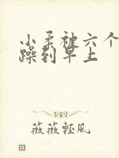 小柔被六个男人躁到早上