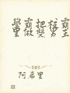 学霸把校霸往死里做双男主车