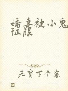 娇妻被小鬼巨茎征服
