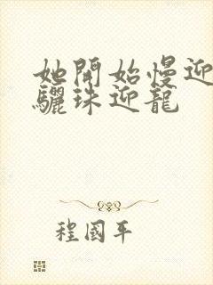 她开始慢迎迎合骊珠迎龙封面