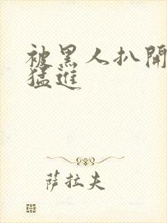 被黑人扒开双腿猛进